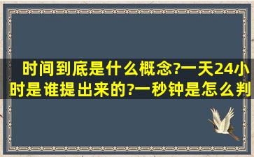 时间到底是什么概念?一天24小时是谁提出来的?一秒钟是怎么判断...