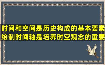 时间和空间是历史构成的基本要素,绘制时间轴是培养时空观念的重要...