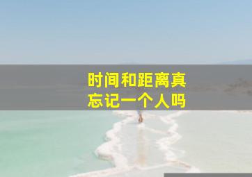 时间和距离真忘记一个人吗