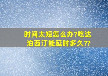 时间太短怎么办?吃达泊西汀能延时多久??