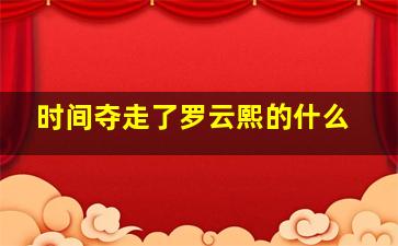 时间夺走了罗云熙的什么