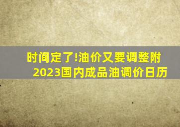 时间定了!油价又要调整(附2023国内成品油调价日历)