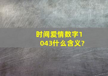 时间爱情数字1043什么含义?