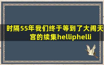 时隔55年,我们终于等到了《大闹天宫》的续集……