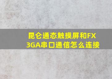 昆仑通态触摸屏和FX3GA串口通信怎么连接