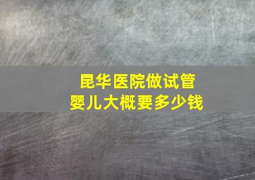 昆华医院做试管婴儿大概要多少钱