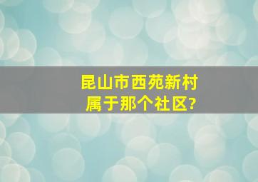 昆山市西苑新村属于那个社区?