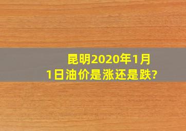 昆明2020年1月1日油价是涨还是跌?