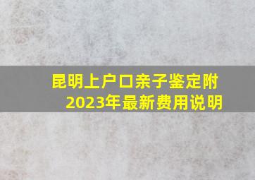 昆明上户口亲子鉴定(附2023年最新费用说明)