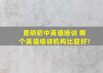 昆明初中英语培训 哪个英语培训机构比较好?