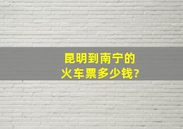 昆明到南宁的火车票多少钱?