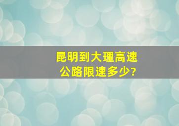 昆明到大理,高速公路限速多少?