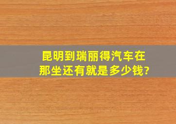 昆明到瑞丽得汽车在那坐,还有就是多少钱?