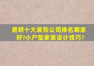 昆明十大装饰公司排名哪家好?小户型家装设计技巧?