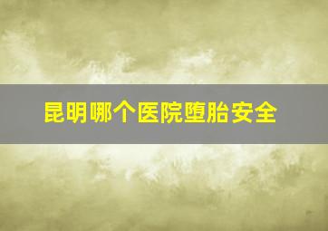 昆明哪个医院堕胎安全