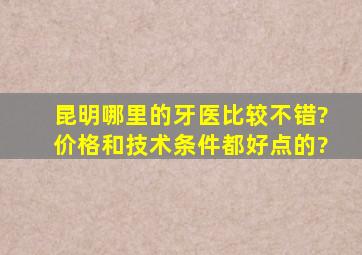 昆明哪里的牙医比较不错?价格和技术条件都好点的?