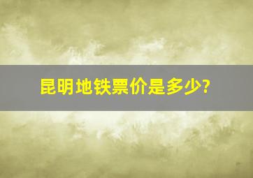 昆明地铁票价是多少?