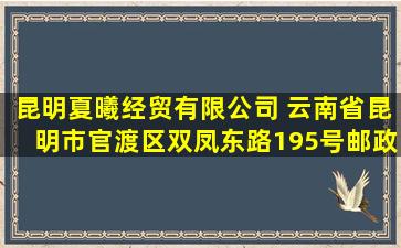 昆明夏曦经贸有限公司 (云南省昆明市官渡区双凤东路195号邮政编码...