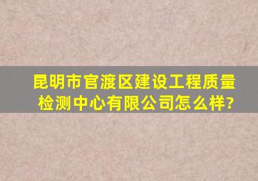 昆明市官渡区建设工程质量检测中心有限公司怎么样?