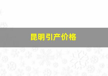 昆明引产价格