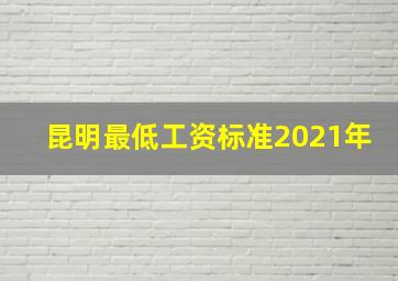 昆明最低工资标准2021年