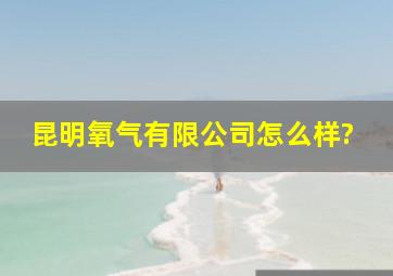 昆明氧气有限公司怎么样?