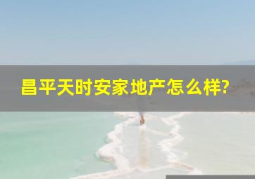 昌平天时安家地产怎么样?