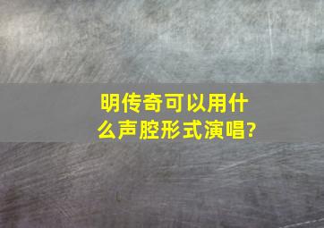 明传奇可以用什么声腔形式演唱?