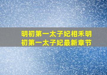 明初第一太子妃(相禾)明初第一太子妃最新章节