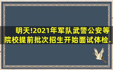 明天!2021年军队(武警)、公安等院校提前批次招生开始面试、体检...