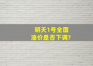 明天1号,全国油价是否下调?