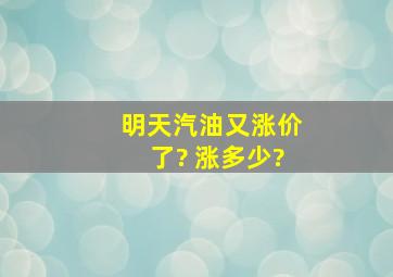 明天汽油又涨价了? 涨多少?