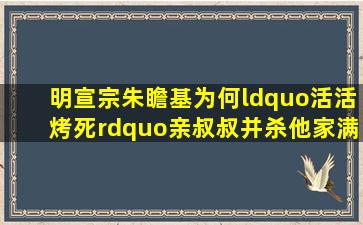 明宣宗朱瞻基,为何“活活烤死”亲叔叔并杀他家满门?