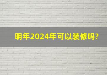 明年2024年可以装修吗?