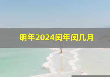 明年2024闰年闰几月 