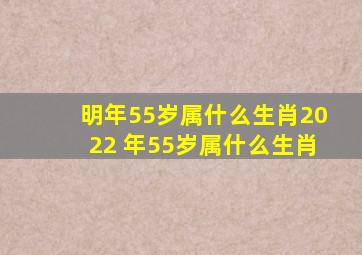 明年55岁属什么生肖,2022 年55岁属什么生肖