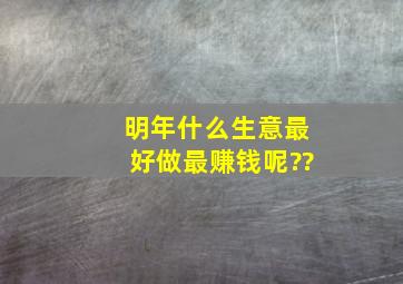 明年什么生意最好做最赚钱呢??