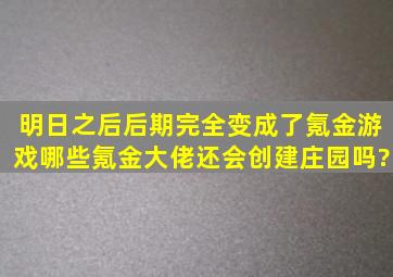 明日之后后期完全变成了氪金游戏,哪些氪金大佬还会创建庄园吗?