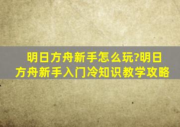 明日方舟新手怎么玩?明日方舟新手入门冷知识教学攻略