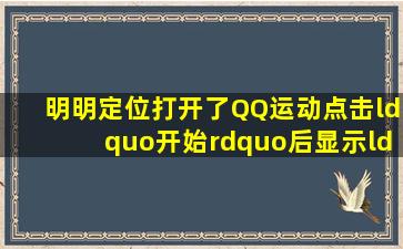 明明定位打开了,QQ运动点击“开始”后显示“请前往设置打开位置...