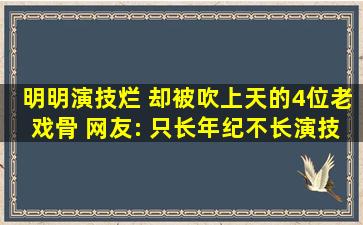 明明演技烂, 却被吹上天的4位老戏骨, 网友: 只长年纪不长演技