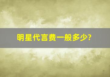 明星代言费一般多少?