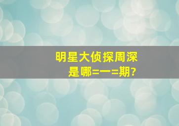 明星大侦探周深是哪=一=期?