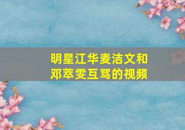 明星江华,麦洁文和邓萃雯互骂的视频