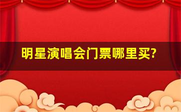 明星演唱会门票哪里买?