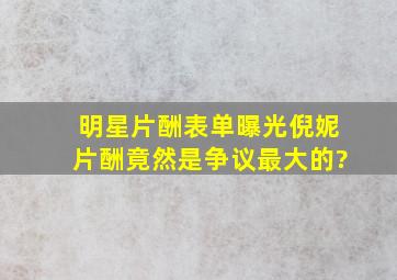 明星片酬表单曝光,倪妮片酬竟然是争议最大的?