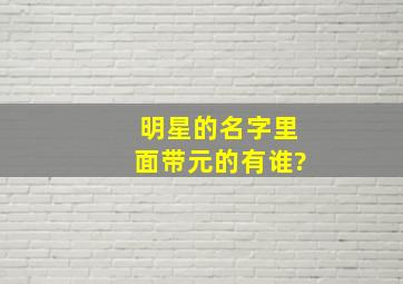 明星的名字里面带元的有谁?