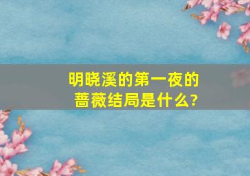 明晓溪的《第一夜的蔷薇》结局是什么?