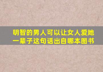 明智的男人,可以让女人爱她一辈子、这句话出自哪本图书、