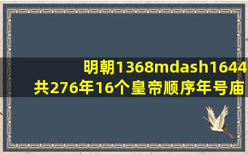 明朝1368—1644共276年,16个皇帝顺序年号、庙号纪年表 